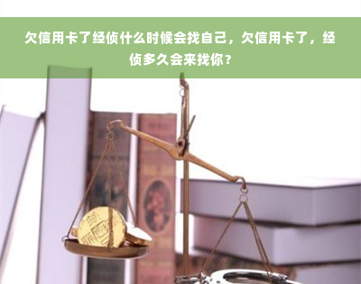 欠信用卡了经侦什么时候会找自己，欠信用卡了，经侦多久会来找你？