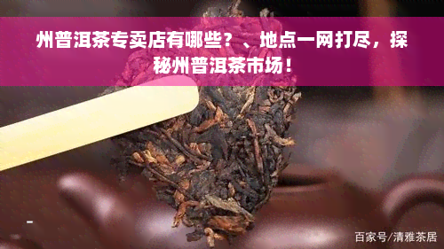 州普洱茶专卖店有哪些？、地点一网打尽，探秘州普洱茶市场！