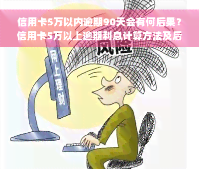 信用卡5万以内逾期90天会有何后果？信用卡5万以上逾期利息计算方法及后果，欠款5万以上逾期不还的法律风险，2021年信用卡逾期5万的影响，信用卡5万以下逾期处理方式