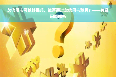 欠信用卡可以移民吗，能否通过欠信用卡移民？——关键问题解析