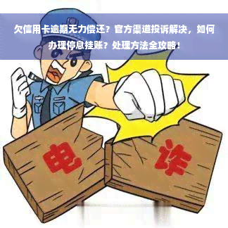 欠信用卡逾期无力偿还？官方渠道投诉解决，如何办理停息挂账？处理方法全攻略！