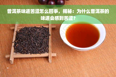 普洱茶味道苦涩怎么回事，揭秘：为什么普洱茶的味道会感到苦涩？