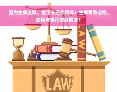 因为生病逾期，信用卡还能用吗？生病导致逾期，如何与银行协商解决？