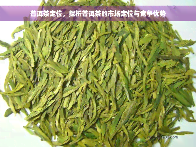 普洱茶定位，探析普洱茶的市场定位与竞争优势