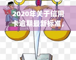 2020年关于信用卡逾期最新标准，解读2020年信用卡逾期最新标准