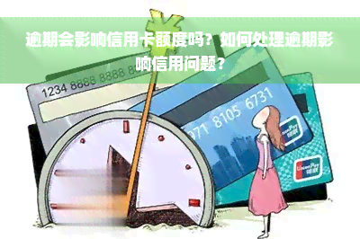 逾期会影响信用卡额度吗？如何处理逾期影响信用问题？