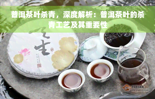 普洱茶叶杀青，深度解析：普洱茶叶的杀青工艺及其重要性