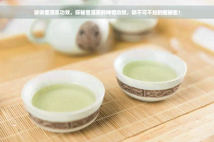 讲讲普洱茶功效，探秘普洱茶的神奇功效，你不可不知的健秘密！