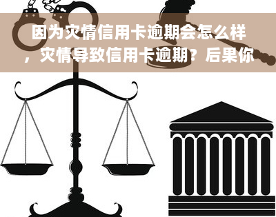 因为灾情信用卡逾期会怎么样，灾情导致信用卡逾期？后果你必须要知道！