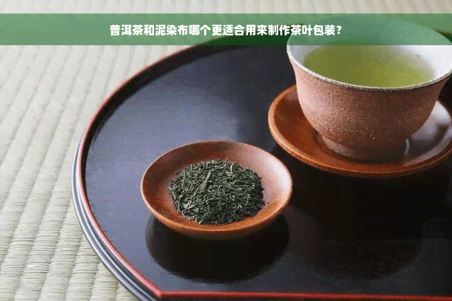 普洱茶和泥染布哪个更适合用来制作茶叶包装？