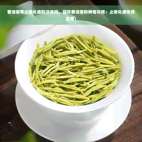 普洱茶有止咳化痰的功效吗，探究普洱茶的神奇功效：止咳化痰作用实锤！