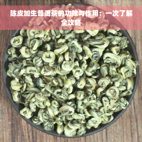 陈皮加生普洱茶的功效与作用：一次了解全攻略