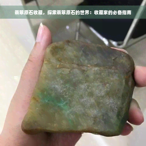 翡翠原石收藏，探索翡翠原石的世界：收藏家的必备指南