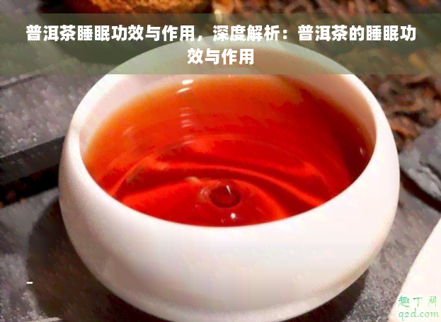 普洱茶睡眠功效与作用，深度解析：普洱茶的睡眠功效与作用