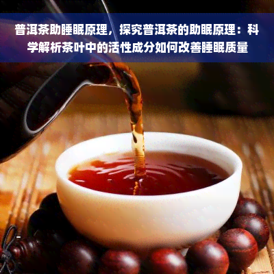 普洱茶助睡眠原理，探究普洱茶的助眠原理：科学解析茶叶中的活性成分如何改善睡眠质量