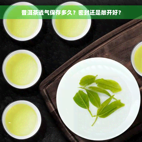 普洱茶透气保存多久？密封还是敞开好？