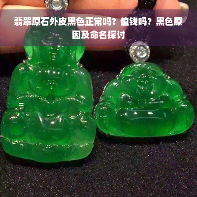 翡翠原石外皮黑色正常吗？值钱吗？黑色原因及命名探讨