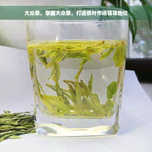 大众茶，掌握大众茶，打造茶叶市场领导地位