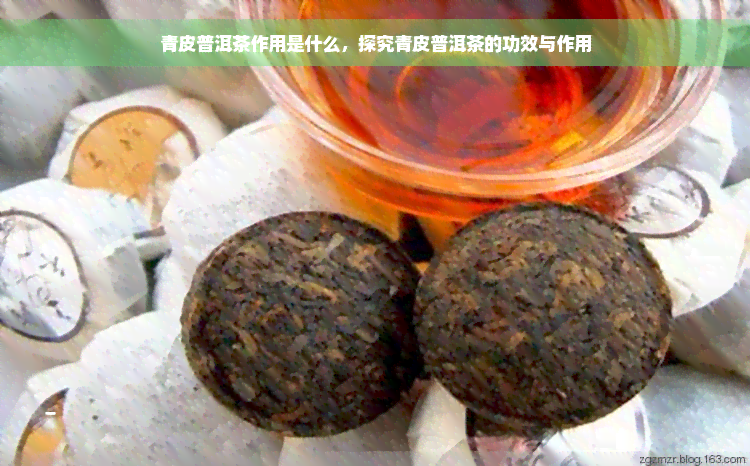 青皮普洱茶作用是什么，探究青皮普洱茶的功效与作用