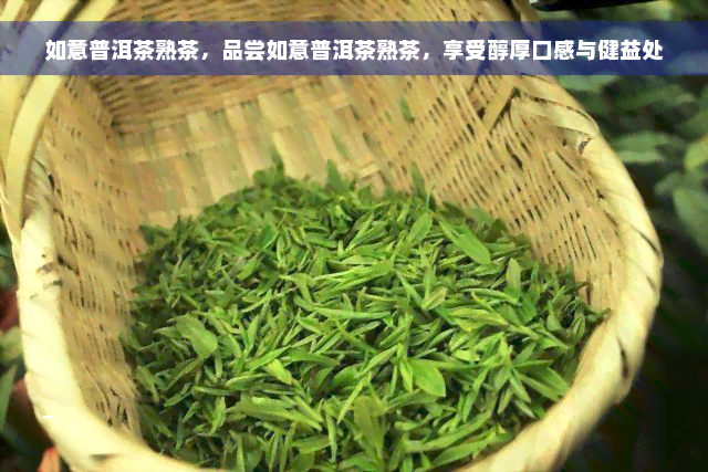 如意普洱茶熟茶，品尝如意普洱茶熟茶，享受醇厚口感与健益处