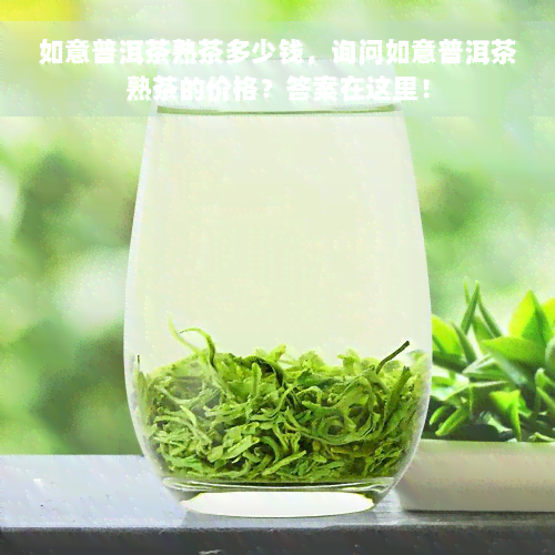 如意普洱茶熟茶多少钱，询问如意普洱茶熟茶的价格？答案在这里！