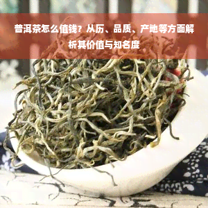 普洱茶怎么值钱？从历、品质、产地等方面解析其价值与知名度