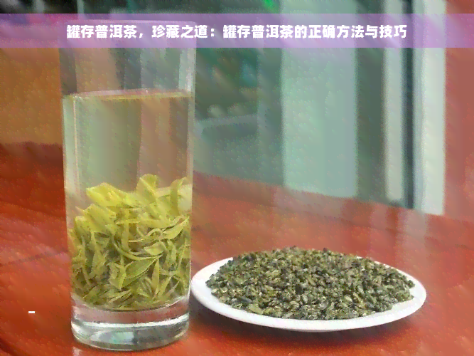 罐存普洱茶，珍藏之道：罐存普洱茶的正确方法与技巧