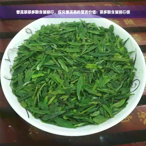 普洱茶茶多酚含量排行，探究普洱茶的营养价值：茶多酚含量排行榜