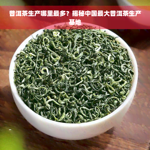 普洱茶生产哪里最多？揭秘中国更大普洱茶生产基地