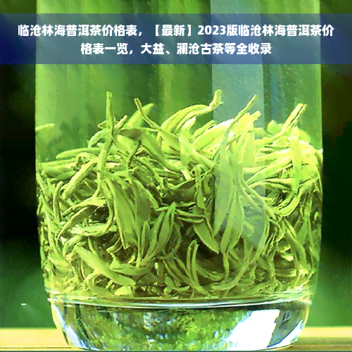 临沧林海普洱茶价格表，【最新】2023版临沧林海普洱茶价格表一览，大益、澜沧古茶等全收录