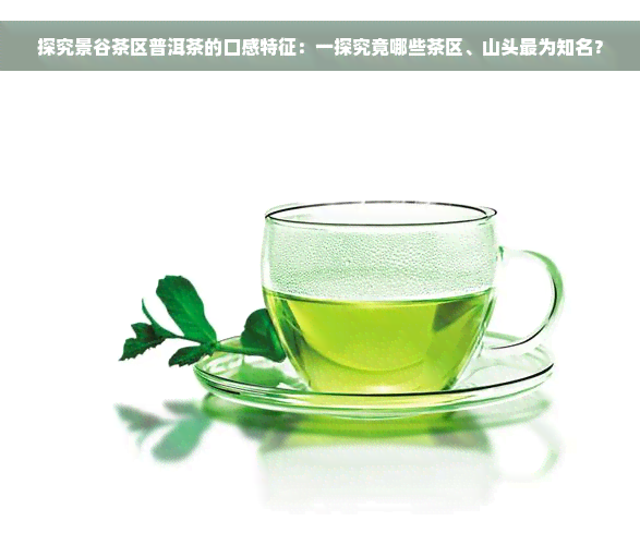 探究景谷茶区普洱茶的口感特征：一探究竟哪些茶区、山头最为知名？