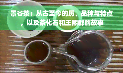 景谷茶：从古至今的历、品种与特点，以及茶化石和王熙群的故事