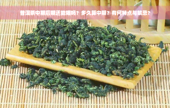 普洱茶中期后期还能喝吗？多久算中期？有何特点与禁忌？