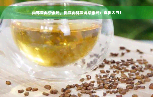 雨林普洱茶骗局，揭露雨林普洱茶骗局：真相大白！