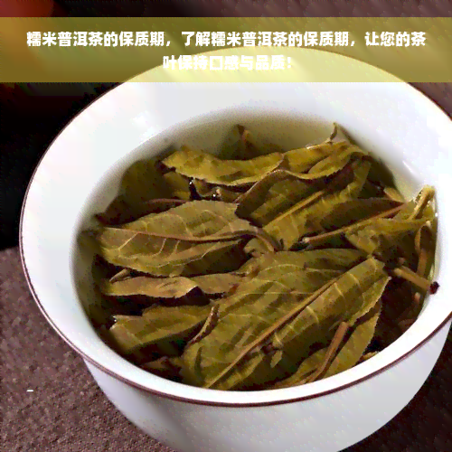 糯米普洱茶的保质期，了解糯米普洱茶的保质期，让您的茶叶保持口感与品质！