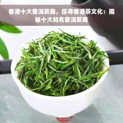 香港十大普洱茶商，探寻香港茶文化：揭秘十大知名普洱茶商