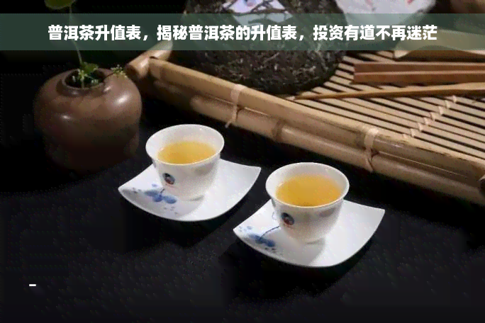 普洱茶升值表，揭秘普洱茶的升值表，投资有道不再迷茫