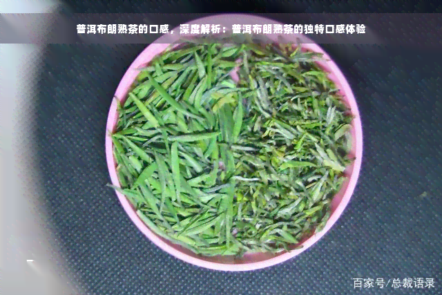 普洱布朗熟茶的口感，深度解析：普洱布朗熟茶的独特口感体验