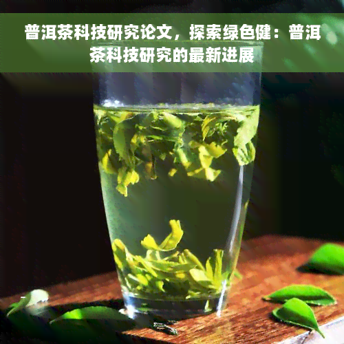 普洱茶科技研究论文，探索绿色健：普洱茶科技研究的最新进展