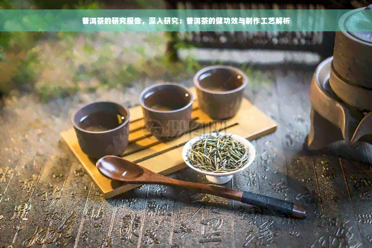 普洱茶的研究报告，深入研究：普洱茶的健功效与制作工艺解析