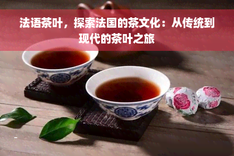 法语茶叶，探索法国的茶文化：从传统到现代的茶叶之旅