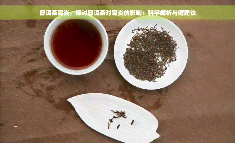 普洱茶胃炎，探讨普洱茶对胃炎的影响：科学解析与健建议