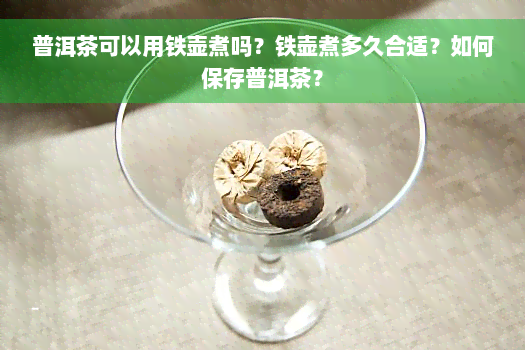 普洱茶可以用铁壶煮吗？铁壶煮多久合适？如何保存普洱茶？