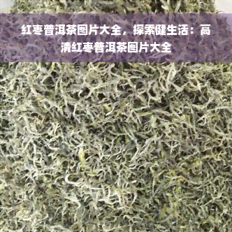 红枣普洱茶图片大全，探索健生活：高清红枣普洱茶图片大全