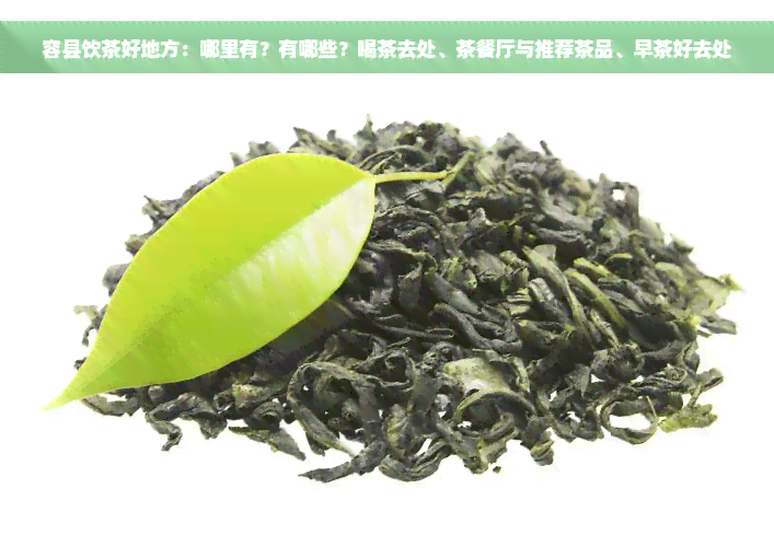 容县饮茶好地方：哪里有？有哪些？喝茶去处、茶餐厅与推荐茶品、早茶好去处