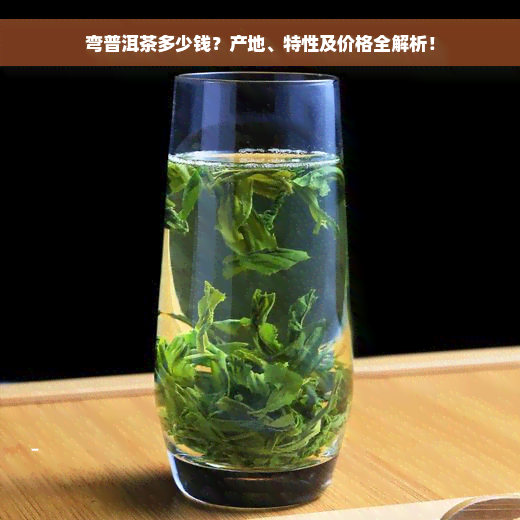 弯普洱茶多少钱？产地、特性及价格全解析！