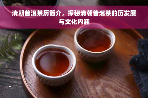 清朝普洱茶历简介，探秘清朝普洱茶的历发展与文化内涵