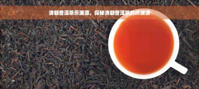 清朝普洱茶历渊源，探秘清朝普洱茶的历渊源