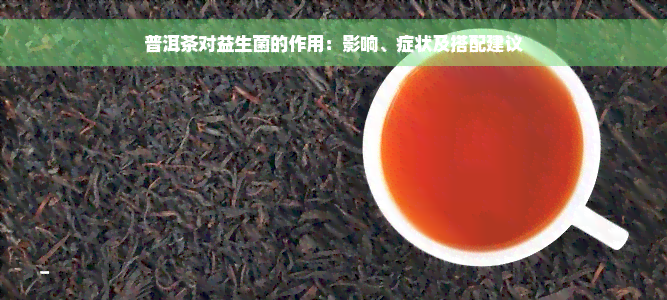 普洱茶对益生菌的作用：影响、症状及搭配建议