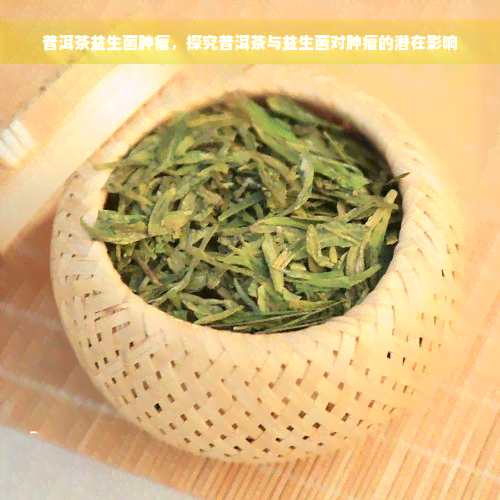 普洱茶益生菌肿瘤，探究普洱茶与益生菌对肿瘤的潜在影响